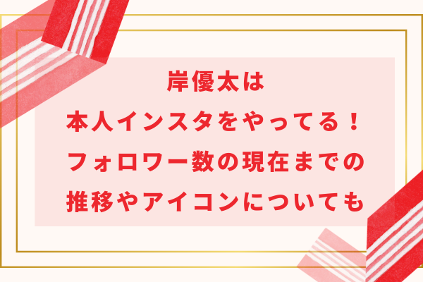 岸優太は本人インスタをやってる！フォロワー数の現在までの推移やアイコンについても