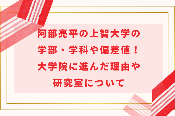 阿部亮平の上智大学の学部・学科や偏差値！大学院に進んだ理由や研究室について