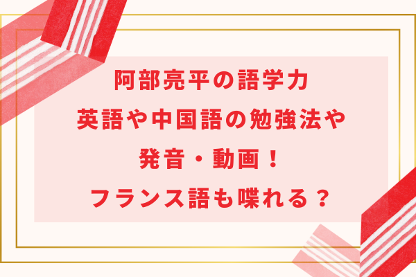 阿部亮平の語学力｜英語や中国語の勉強法や発音・動画！フランス語も喋れる？
