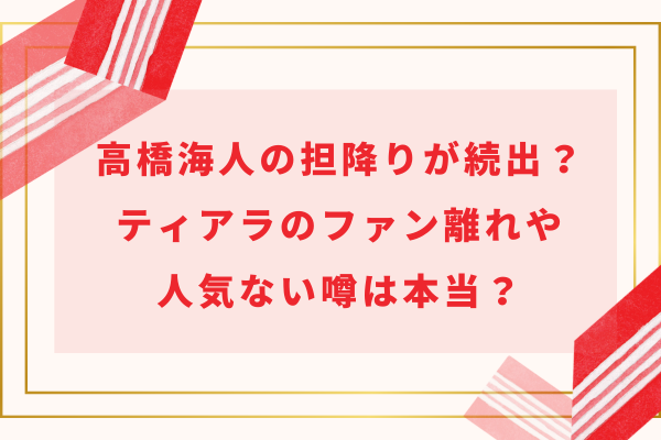 高橋海人の担降りが続出？ティアラのファン離れや人気ない噂は本当？