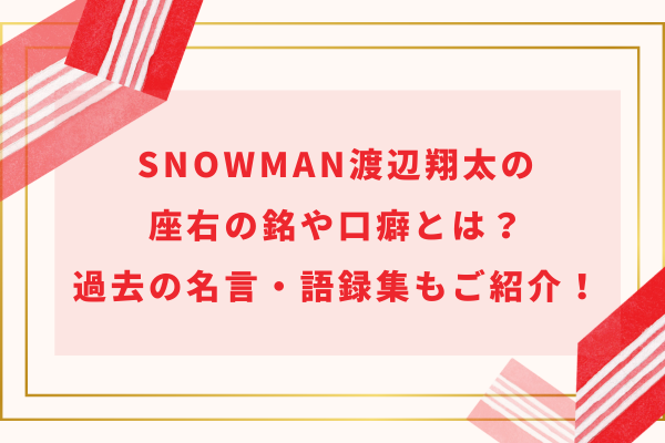 SnowMan渡辺翔太の座右の銘や口癖とは？過去の名言・語録集もご紹介！