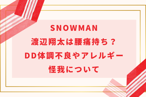 SnowMan渡辺翔太は腰痛持ち？DD体調不良やアレルギー・怪我について