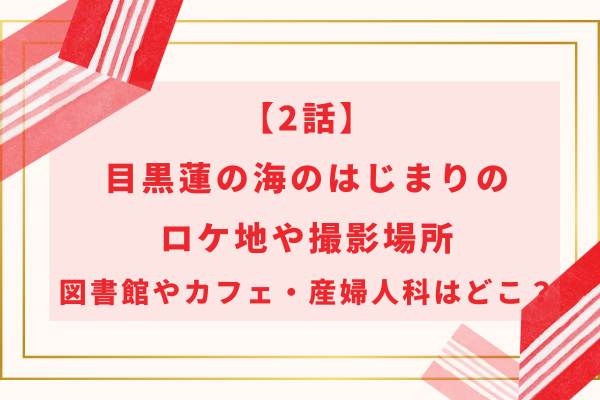 【2話】目黒蓮の海のはじまりのロケ地や撮影場所｜図書館やカフェ・産婦人科はどこ？