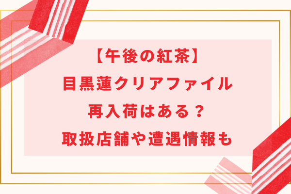 【午後の紅茶】目黒蓮クリアファイル再入荷はある？取扱店舗や遭遇情報も