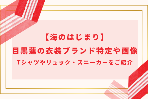 【海のはじまり】目黒蓮の衣装ブランド特定や画像｜Tシャツやリュック・スニーカーをご紹介