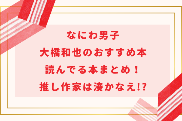 なにわ男子大橋和也のおすすめ本・読んでる本まとめ！推し作家は湊かなえ!?