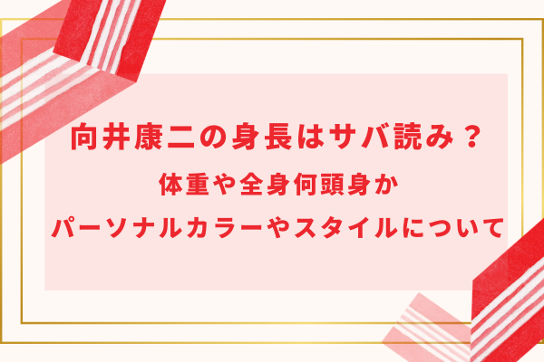 向井康二の身長はサバ読み？体重や全身何頭身か・パーソナルカラーやスタイルについて