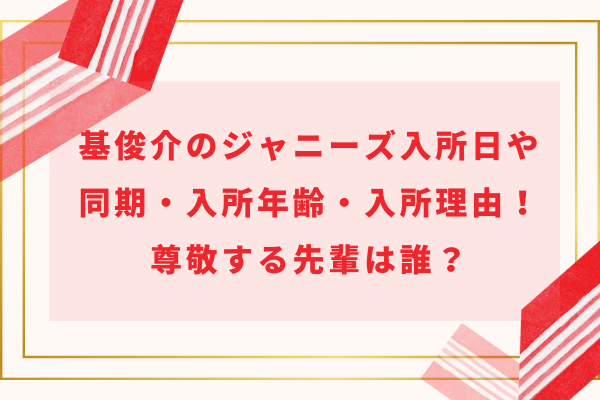 基俊介のジャニーズ入所日や同期・入所年齢と入所理由！尊敬する先輩は誰？