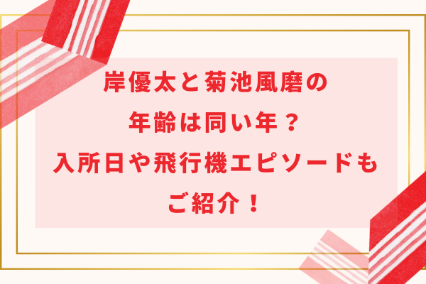 岸優太と菊池風磨の年齢は同い年？入所日や飛行機エピソードもご紹介！