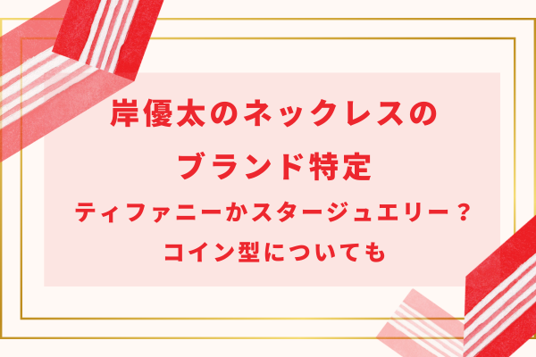 岸優太のネックレスのブランド特定｜ティファニーかスタージュエリー？コイン型についても