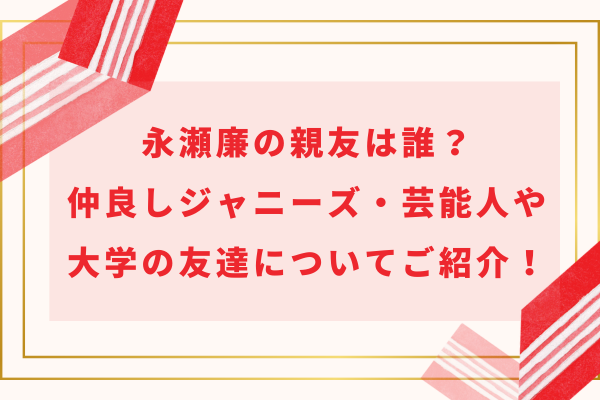 永瀬廉の親友は誰？仲良しジャニーズ・芸能人や大学の友達についてご紹介！