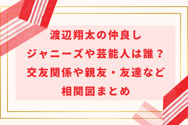 渡辺翔太の仲良しジャニーズや芸能人は誰？交友関係や親友・友達など相関図