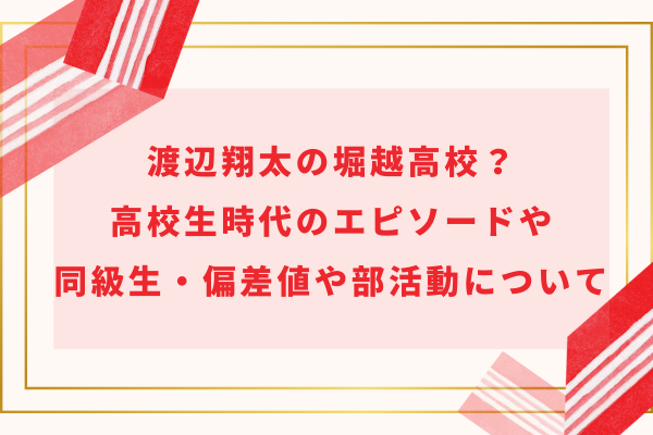 渡辺翔太は堀越高校？高校生時代のエピソードや同級生・偏差値や部活動について