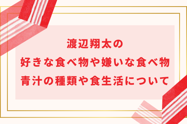 渡辺翔太の好きな食べ物や嫌いな食べ物｜青汁の種類や食生活について