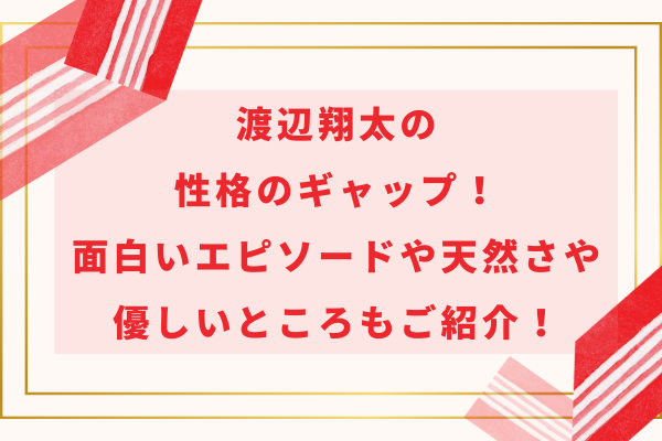 渡辺翔太の性格のギャップ！面白いエピソードや天然さや優しいところもご紹介！