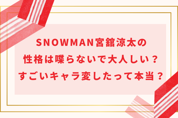 SnowMan宮舘涼太の性格は喋らないで大人しい？すごいキャラ変したって本当？