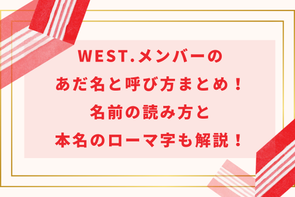 WEST.メンバーのあだ名と呼び方まとめ！名前の読み方と本名のローマ字も解説！