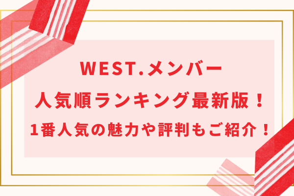 WEST.メンバー人気順ランキング最新版！1番人気の魅力や評判もご紹介！