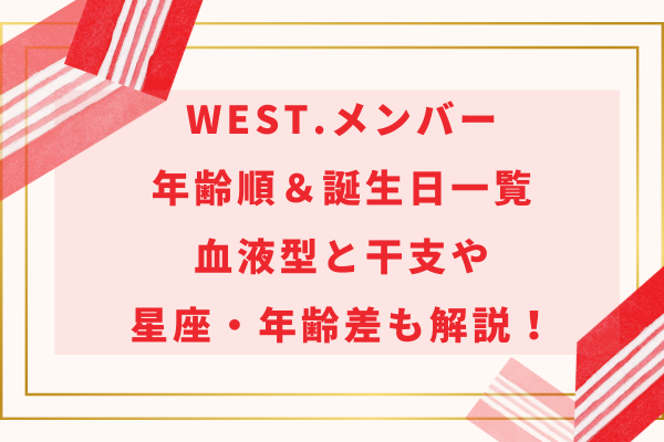 WEST.メンバー年齢順＆誕生日一覧｜血液型と干支や星座・年齢差も解説！