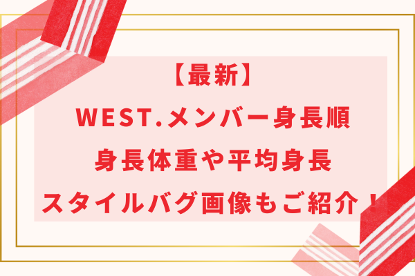 WEST.メンバー身長順2024！身長体重や平均身長・スタイルバグ画像もご紹介！