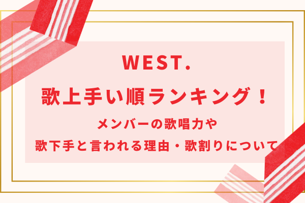 WEST.歌上手い順ランキング！メンバーの歌唱力や歌下手と言われる理由・歌割りについて