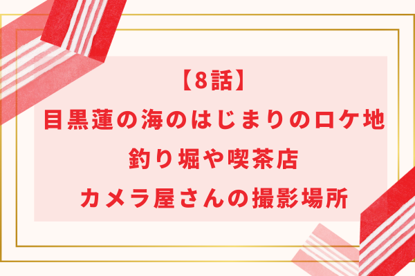 【8話】目黒蓮の海のはじまりのロケ地｜釣り堀や喫茶店・カメラ屋さんの撮影場所