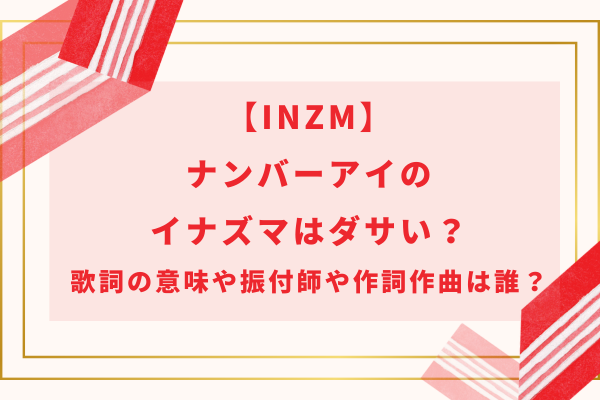 【INZM】ナンバーアイのイナズマはダサい？歌詞の意味や振付師や作詞作曲は誰？