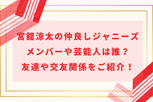 宮舘涼太の仲良しジャニーズメンバーや芸能人は誰？友達や交友関係をご紹介！