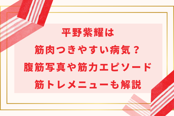 平野紫耀は筋肉つきやすい病気？腹筋写真や筋力エピソード・筋トレメニューも