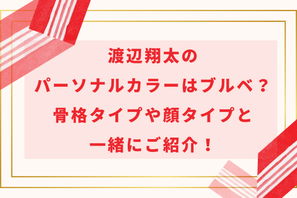 渡辺翔太のパーソナルカラーはブルベ？骨格タイプや顔タイプと一緒にご紹介！