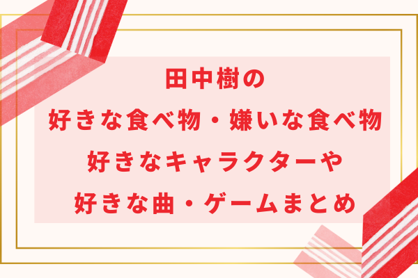 田中樹の好きな食べ物・嫌いな食べ物と好きなキャラクターや曲・ゲームまとめ