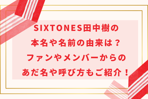 田中樹の本名や名前の由来は？ファンやメンバーからのあだ名や呼び方もご紹介！