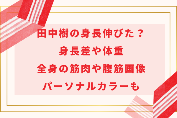 田中樹の身長伸びた？身長差や体重・全身の筋肉や腹筋画像・パーソナルカラーも