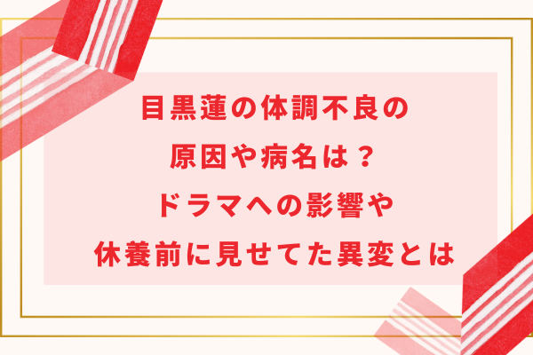 目黒蓮の体調不良の原因や病名は？ドラマへの影響や休養前に見せてた異変とは