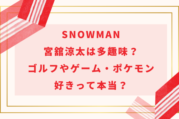 SnowMan宮舘涼太は多趣味？ゴルフやゲーム・ポケモン好きって本当？