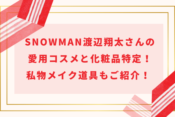 SnowMan渡辺翔太さんの愛用コスメと化粧品特定！私物メイク道具もご紹介！