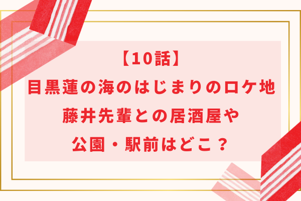 【10話】目黒蓮の海のはじまりのロケ地｜先輩との居酒屋や公園・駅前はどこ？