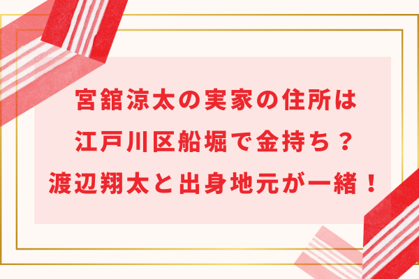 宮舘涼太の実家の住所は江戸川区船堀で金持ち？渡辺翔太と出身地元が一緒！