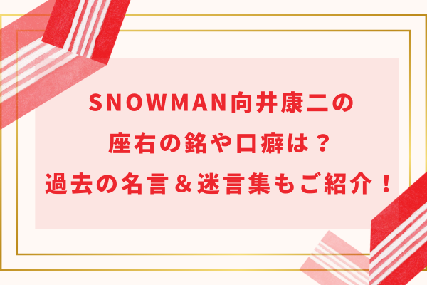 SnowMan向井康二の座右の銘や口癖は？過去の名言＆迷言集もご紹介！