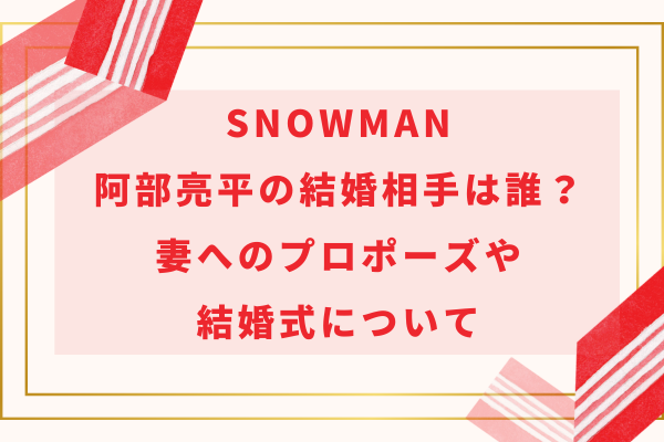 SnowMan阿部亮平の結婚相手は誰？妻へのプロポーズや結婚式について