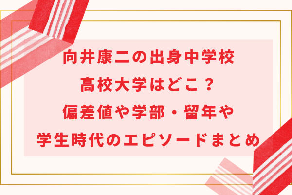 向井康二の出身中学校高校大学はどこ？偏差値や学部・留年や学生時代のエピソードまとめ