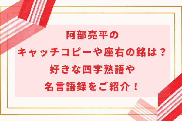 阿部亮平のキャッチコピーや座右の銘は？好きな四字熟語や名言語録をご紹介！