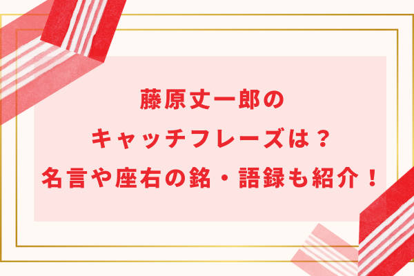 藤原丈一郎のキャッチフレーズは？名言や座右の銘・語録も紹介！