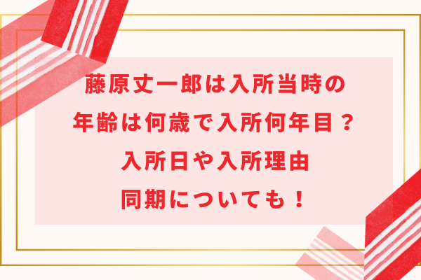 藤原丈一郎は入所当時の年齢は何歳で入所何年目？入所日や入所理由、同期についても！